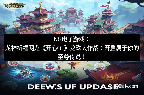 NG电子游戏：龙神祈福网龙《开心OL》龙珠大作战：开启属于你的至尊传说！