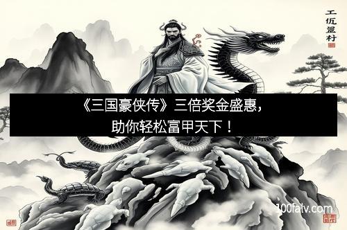 《三国豪侠传》三倍奖金盛惠，助你轻松富甲天下！